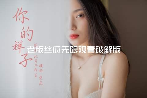 老版丝瓜无限观看破解版